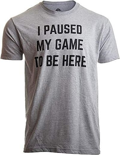 I Paused My Game to Be Here Shirt