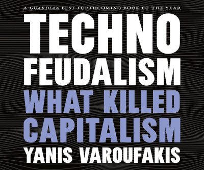 Technofeudalism: Big Tech Killed Capitalism